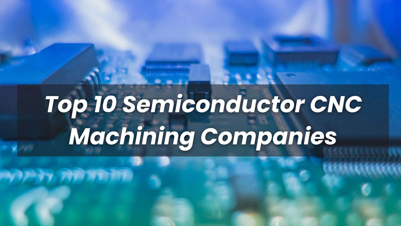 2023 Top 10 Semiconductor CNC Machining Companies