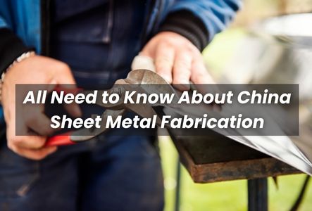 All Need to Know About China Sheet Metal Fabrication