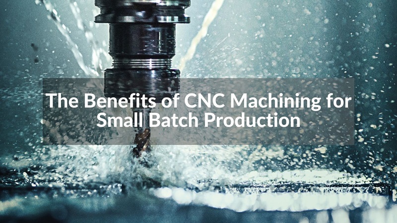The Benefits of CNC Machining for Small Batch Production