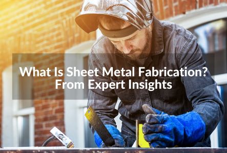 What Is Sheet Metal Fabrication? From Expert Insights