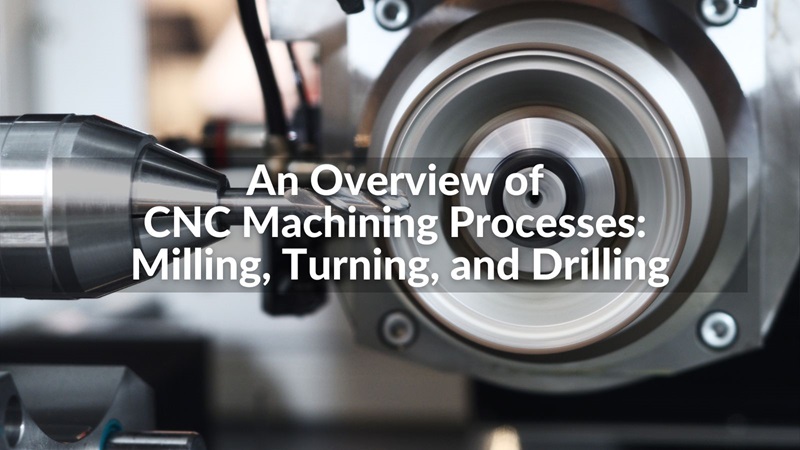 An Overview of CNC Machining Processes: Milling, Turning, and Drilling