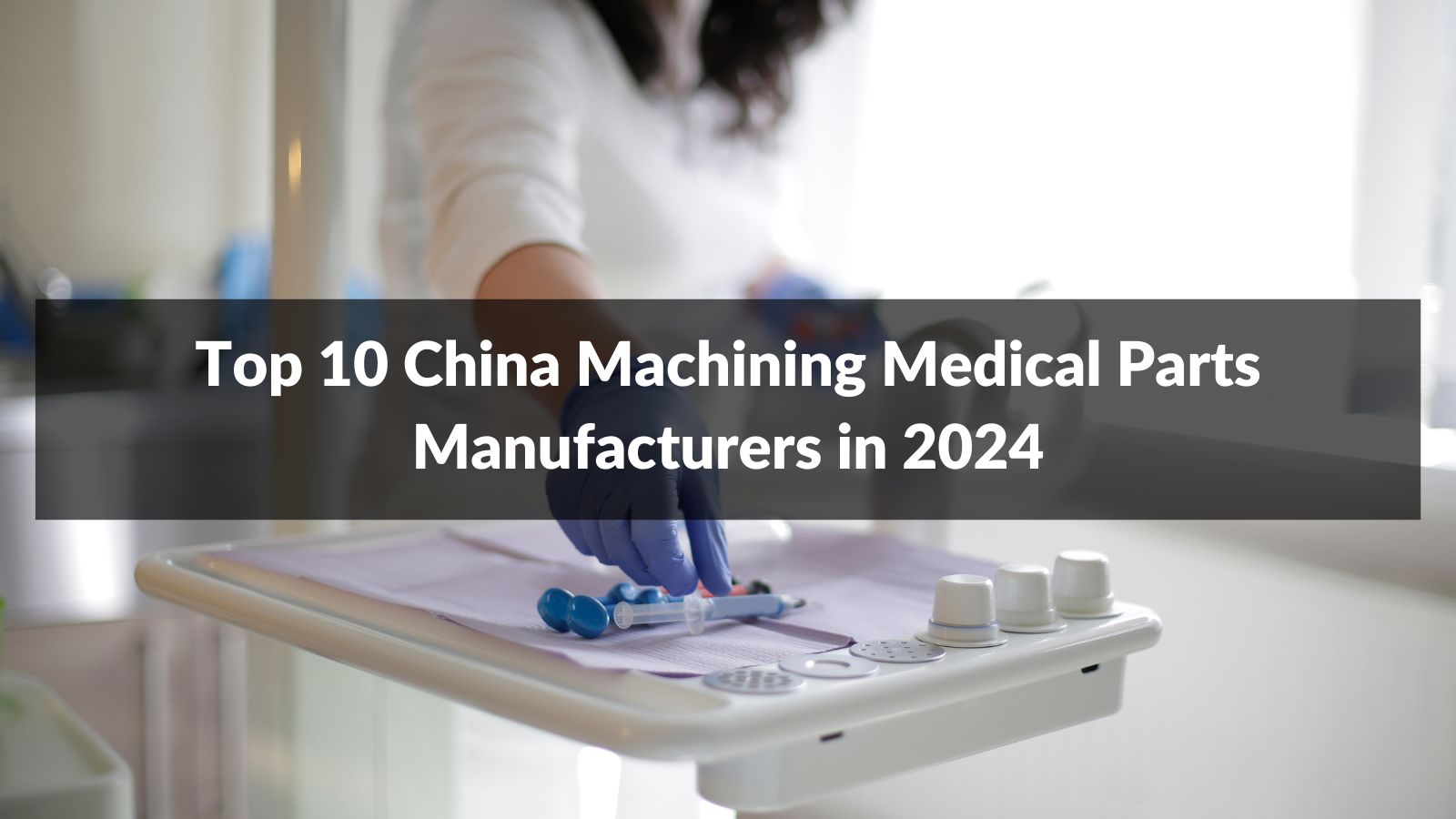 Top 10 China Machining Medical Parts Manufacturers in 2024