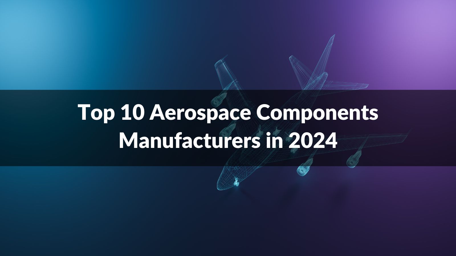 Top 10 Aerospace Components Manufacturers in 2024
